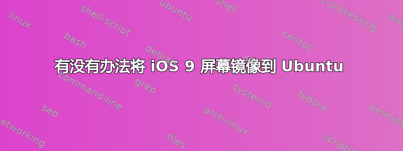 有没有办法将 iOS 9 屏幕镜像到 Ubuntu