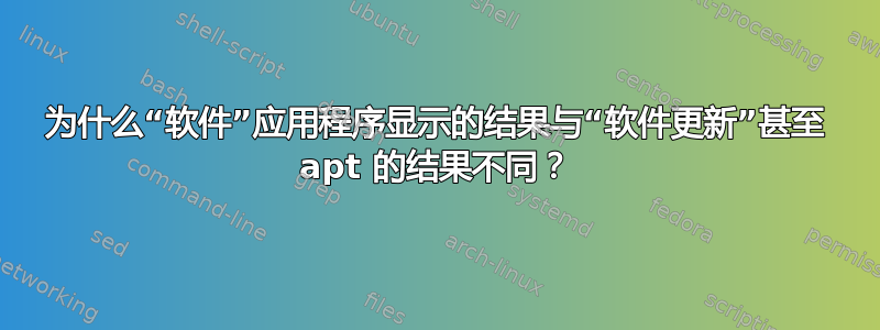 为什么“软件”应用程序显示的结果与“软件更新”甚至 apt 的结果不同？