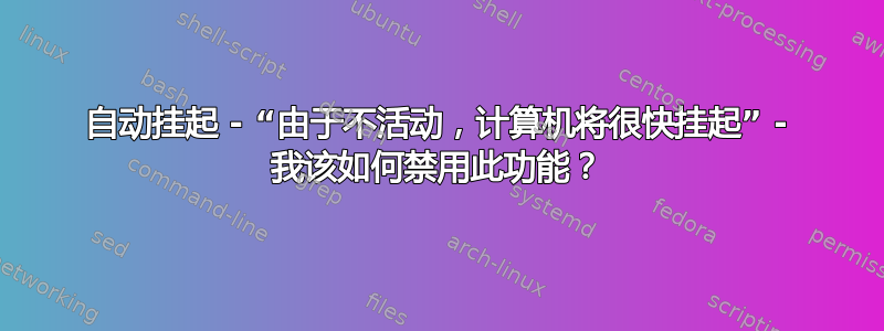 自动挂起 - “由于不活动，计算机将很快挂起” - 我该如何禁用此功能？