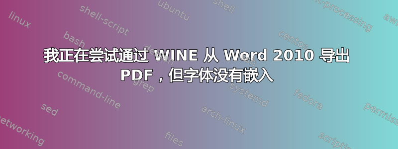 我正在尝试通过 WINE 从 Word 2010 导出 PDF，但字体没有嵌入