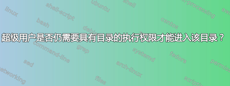 超级用户是否仍需要具有目录的执行权限才能进入该目录？