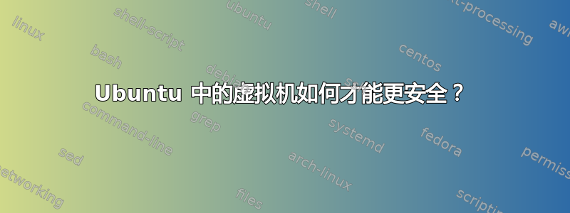 Ubuntu 中的虚拟机如何才能更安全？