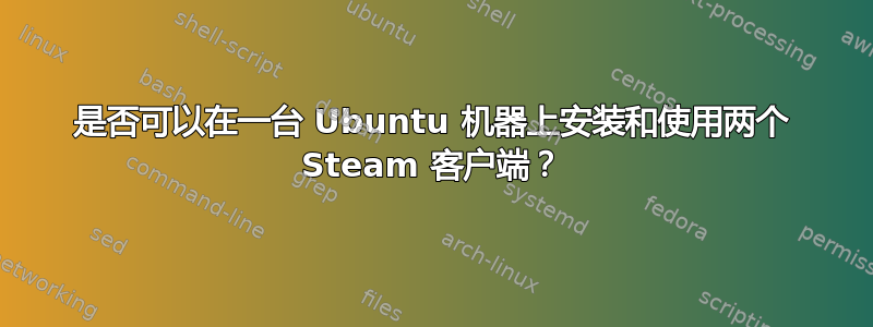 是否可以在一台 Ubuntu 机器上安装和使用两个 Steam 客户端？