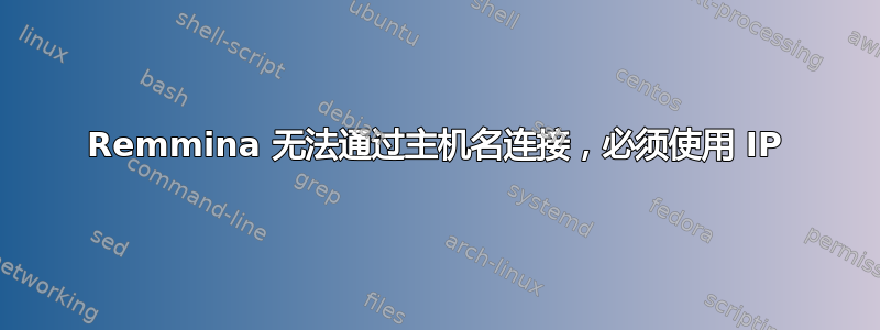 Remmina 无法通过主机名连接，必须使用 IP