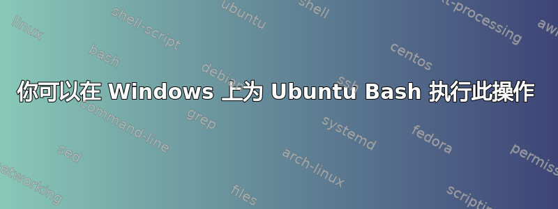 你可以在 Windows 上为 Ubuntu Bash 执行此操作