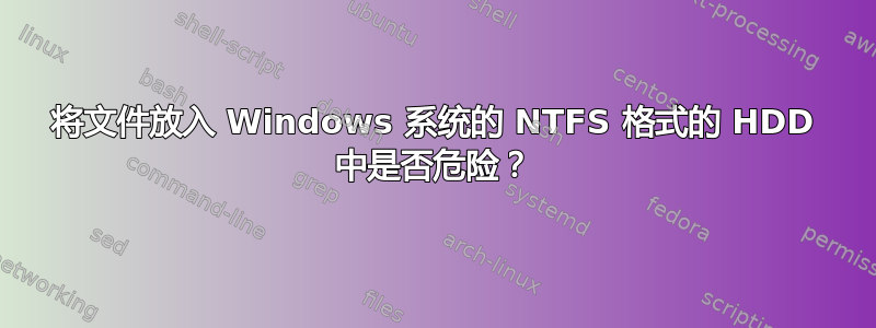 将文件放入 Windows 系统的 NTFS 格式的 HDD 中是否危险？