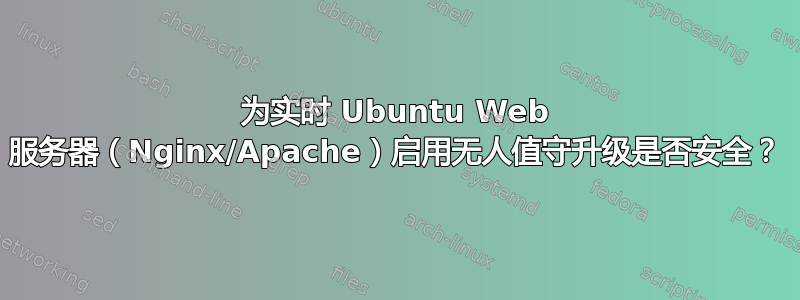 为实时 Ubuntu Web 服务器（Nginx/Apache）启用无人值守升级是否安全？