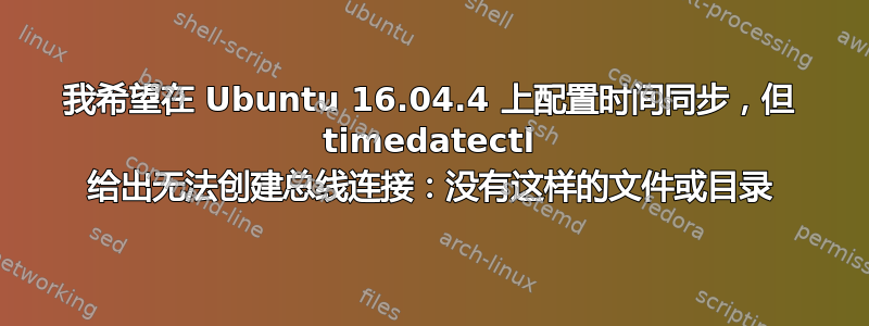 我希望在 Ubuntu 16.04.4 上配置时间同步，但 timedatectl 给出无法创建总线连接：没有这样的文件或目录