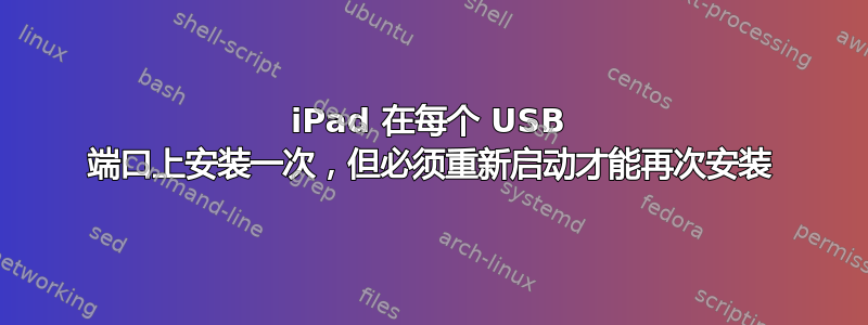 iPad 在每个 USB 端口上安装一次，但必须重新启动才能再次安装