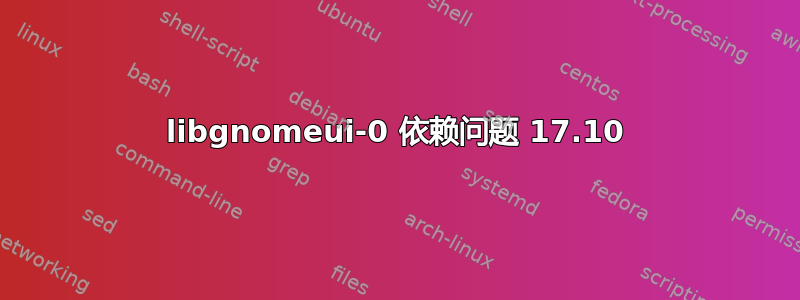 libgnomeui-0 依赖问题 17.10