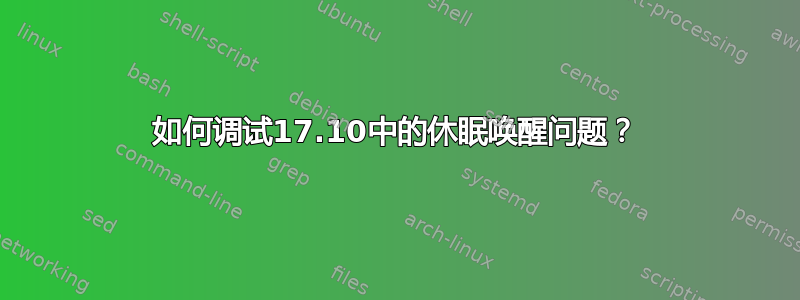 如何调试17.10中的休眠唤醒问题？