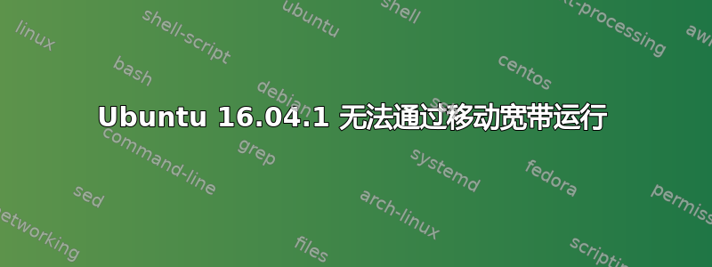 Ubuntu 16.04.1 无法通过移动宽带运行