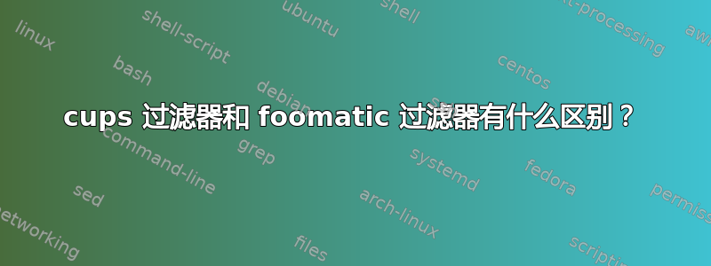 cups 过滤器和 foomatic 过滤器有什么区别？