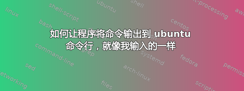 如何让程序将命令输出到 ubuntu 命令行，就像我输入的一样