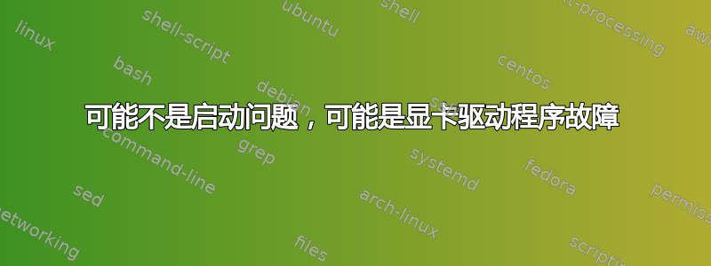 可能不是启动问题，可能是显卡驱动程序故障