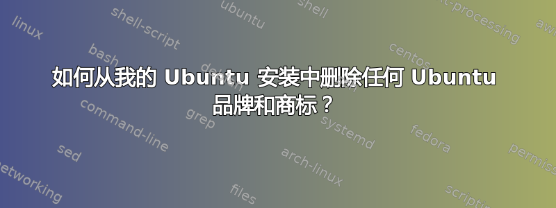 如何从我的 Ubuntu 安装中删除任何 Ubuntu 品牌和商标？