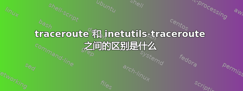 traceroute 和 inetutils-traceroute 之间的区别是什么