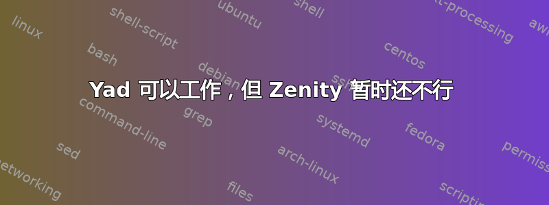 Yad 可以工作，但 Zenity 暂时还不行