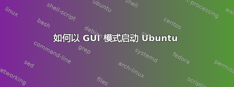 如何以 GUI 模式启动 Ubuntu