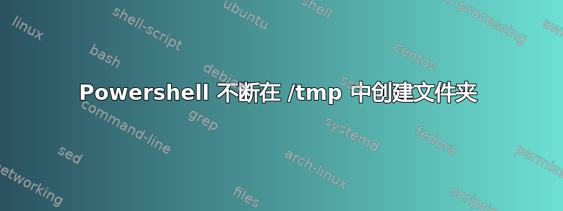 Powershell 不断在 /tmp 中创建文件夹