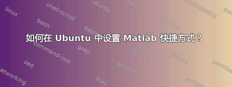 如何在 Ubuntu 中设置 Matlab 快捷方式？