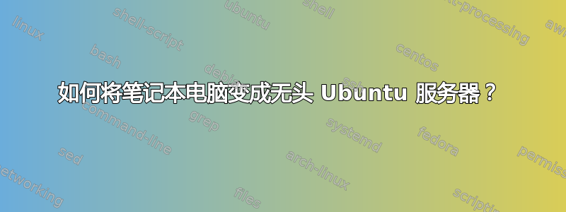 如何将笔记本电脑变成无头 Ubuntu 服务器？