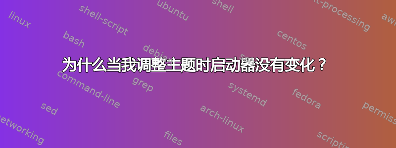 为什么当我调整主题时启动器没有变化？