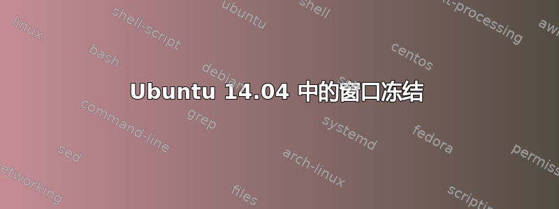 Ubuntu 14.04 中的窗口冻结