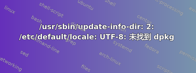 /usr/sbin/update-info-dir: 2: /etc/default/locale: UTF-8: 未找到 dpkg