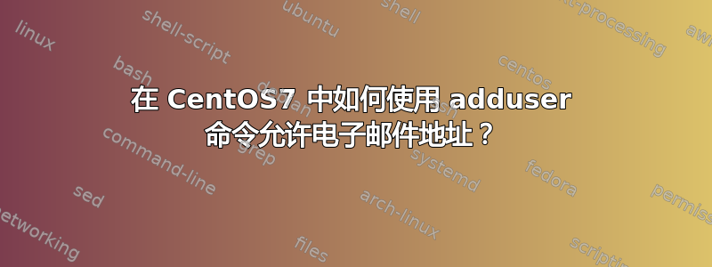 在 CentOS7 中如何使用 adduser 命令允许电子邮件地址？