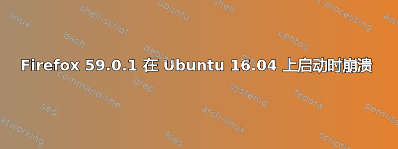 Firefox 59.0.1 在 Ubuntu 16.04 上启动时崩溃