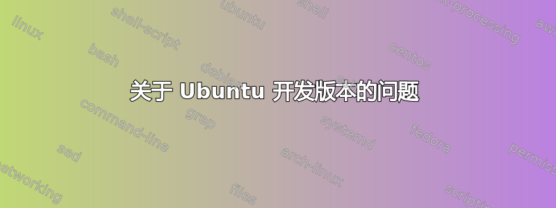 关于 Ubuntu 开发版本的问题