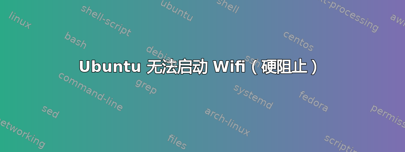 Ubuntu 无法启动 Wifi（硬阻止）