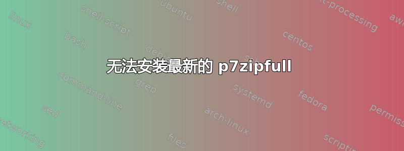 无法安装最新的 p7zipfull