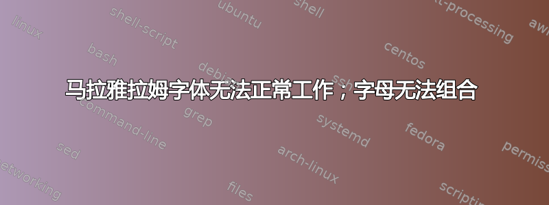 马拉雅拉姆字体无法正常工作；字母无法组合