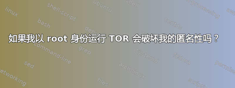 如果我以 root 身份运行 TOR 会破坏我的匿名性吗？ 