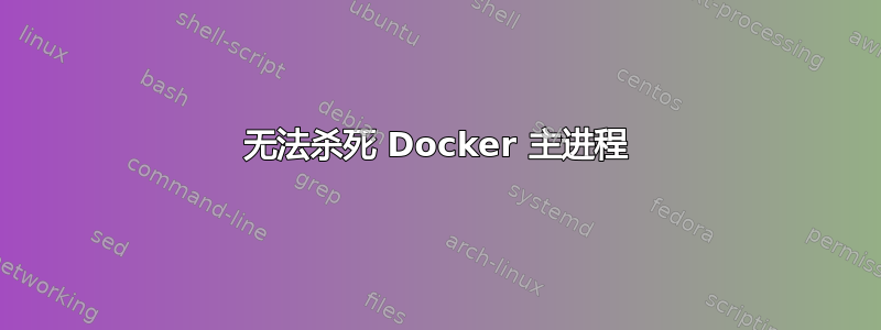 无法杀死 Docker 主进程