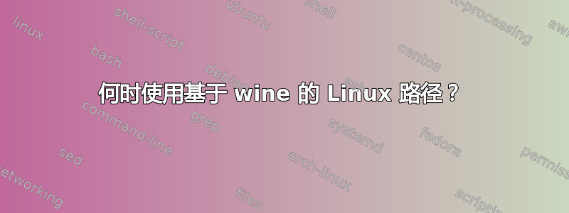 何时使用基于 wine 的 Linux 路径？