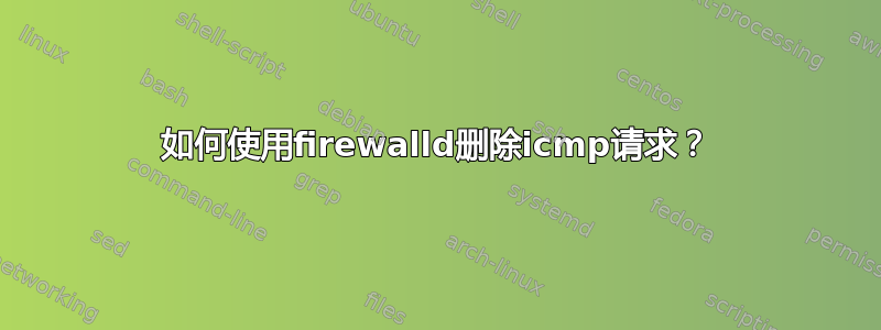 如何使用firewalld删除icmp请求？