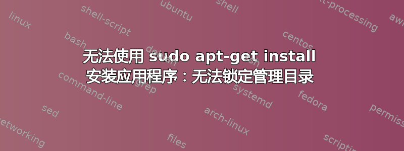 无法使用 sudo apt-get install 安装应用程序：无法锁定管理目录