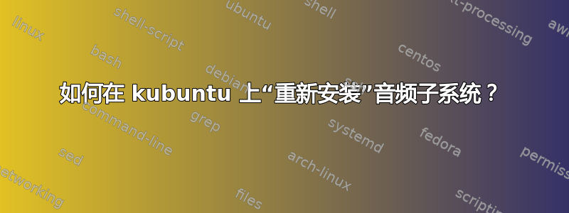 如何在 kubuntu 上“重新安装”音频子系统？