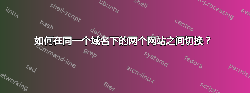 如何在同一个域名下的两个网站之间切换？