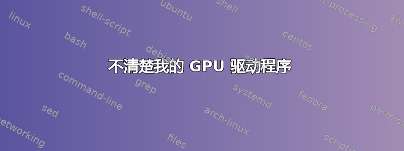 不清楚我的 GPU 驱动程序