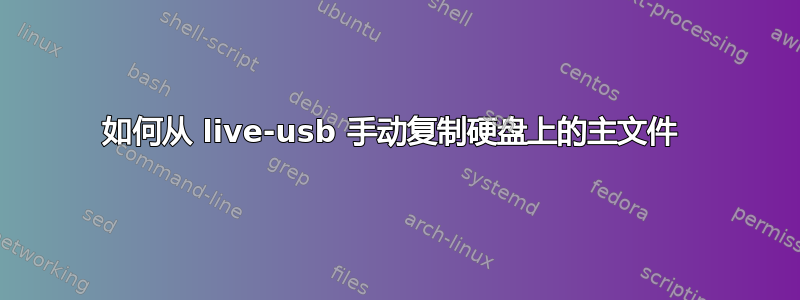 如何从 live-usb 手动复制硬盘上的主文件 