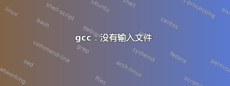 gcc：没有输入文件