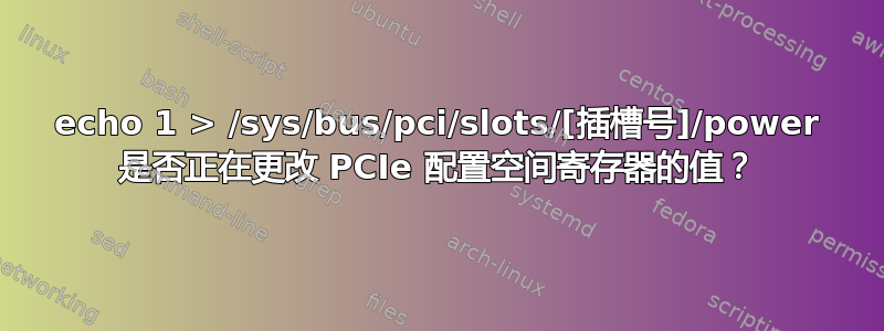 echo 1 > /sys/bus/pci/slots/[插槽号]/power 是否正在更改 PCIe 配置空间寄存器的值？