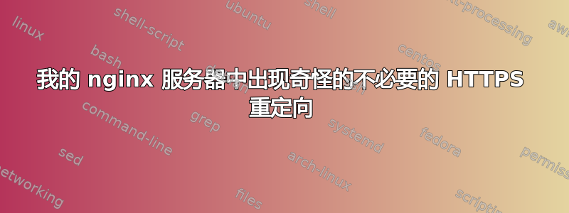 我的 nginx 服务器中出现奇怪的不必要的 HTTPS 重定向