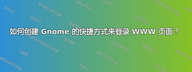 如何创建 Gnome 的快捷方式来登录 WWW 页面？