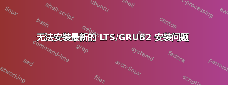 无法安装最新的 LTS/GRUB2 安装问题