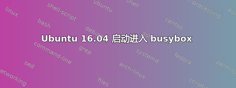 Ubuntu 16.04 启动进入 busybox